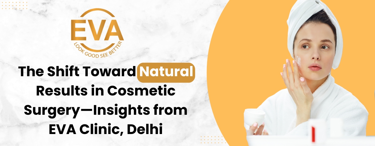 The Shift Toward Natural Results in Cosmetic Surgery—Insights from EVA Clinic, Delhi